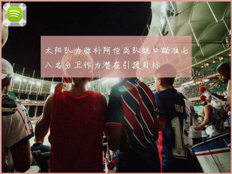 太阳队为弥补阿伦离队缺口瞄准七八名分卫作为潜在引援目标