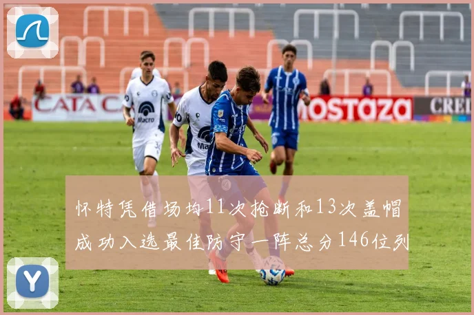 怀特凭借场均11次抢断和13次盖帽成功入选最佳防守一阵总分146位列第五