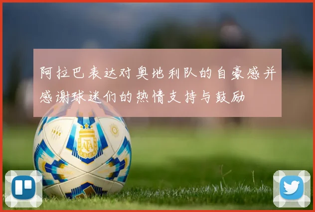 阿拉巴表达对奥地利队的自豪感并感谢球迷们的热情支持与鼓励