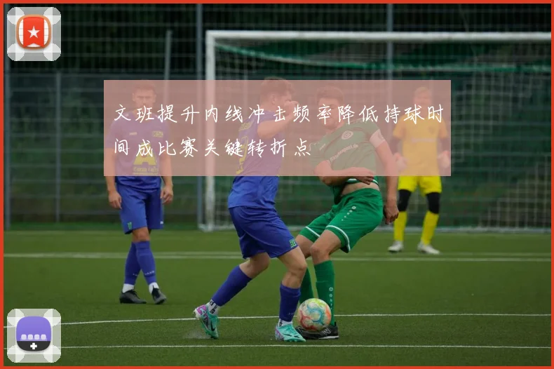 文班提升内线冲击频率降低持球时间成比赛关键转折点