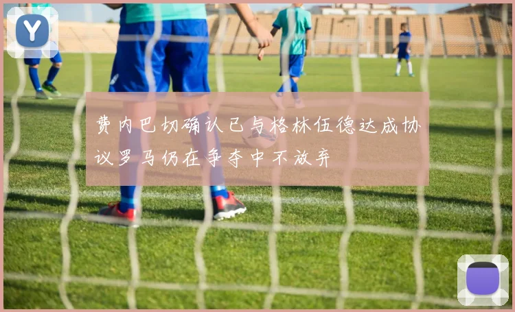 费内巴切确认已与格林伍德达成协议罗马仍在争夺中不放弃