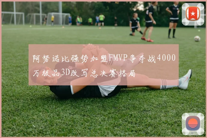阿努诺比强势加盟FMVP争夺战4000万极品3D改写总决赛格局