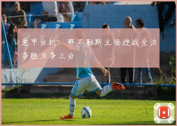 意甲分析：那不勒斯主场迎战全力争胜力争三分