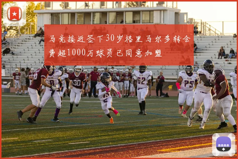马竞接近签下30岁格里马尔多转会费超1000万球员已同意加盟