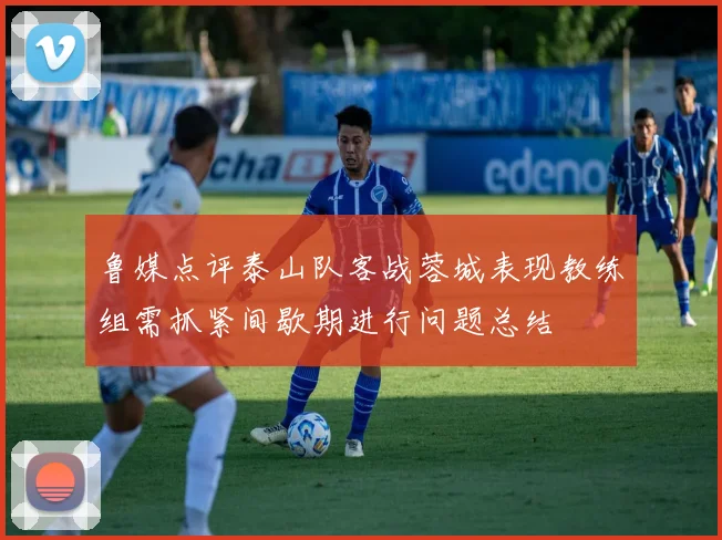 鲁媒点评泰山队客战蓉城表现教练组需抓紧间歇期进行问题总结