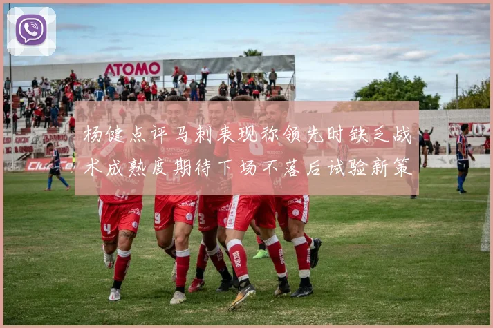 杨健点评马刺表现称领先时缺乏战术成熟度期待下场不落后试验新策略