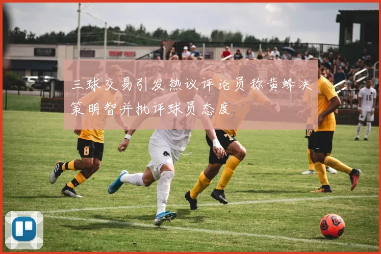 三球交易引发热议评论员称黄蜂决策明智并批评球员态度