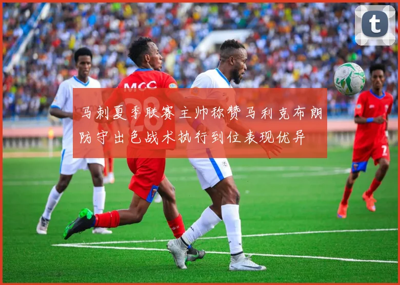 马刺夏季联赛主帅称赞马利克布朗防守出色战术执行到位表现优异