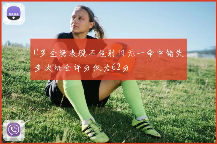 C罗全场表现不佳射门无一命中错失多次机会评分仅为62分