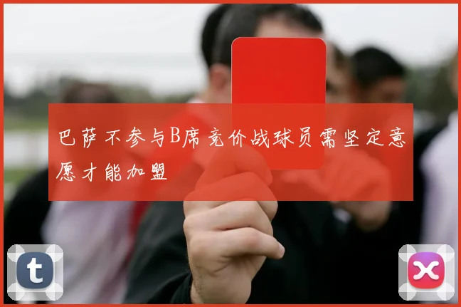 巴萨不参与B席竞价战球员需坚定意愿才能加盟