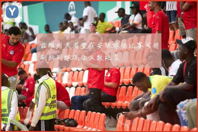 兹维列夫渴望在安联球场比赛或将刷新网球观众人数纪录